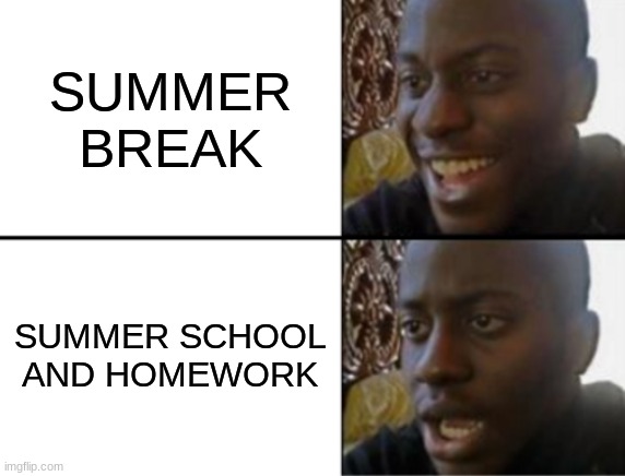 oh yeah oh no | SUMMER BREAK; SUMMER SCHOOL AND HOMEWORK | image tagged in oh yeah oh no | made w/ Imgflip meme maker