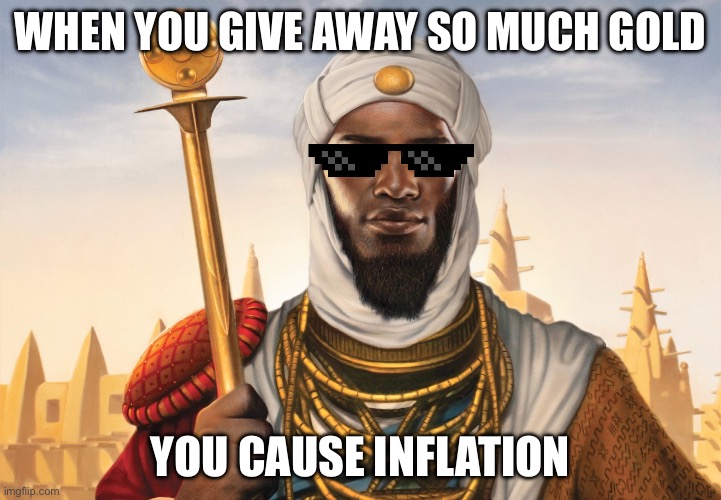 inflation mansa musa | WHEN YOU GIVE AWAY SO MUCH GOLD; YOU CAUSE INFLATION | image tagged in inflation,rich | made w/ Imgflip meme maker