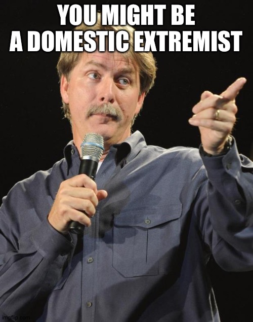 Jeff Foxworthy | YOU MIGHT BE A DOMESTIC EXTREMIST | image tagged in jeff foxworthy | made w/ Imgflip meme maker