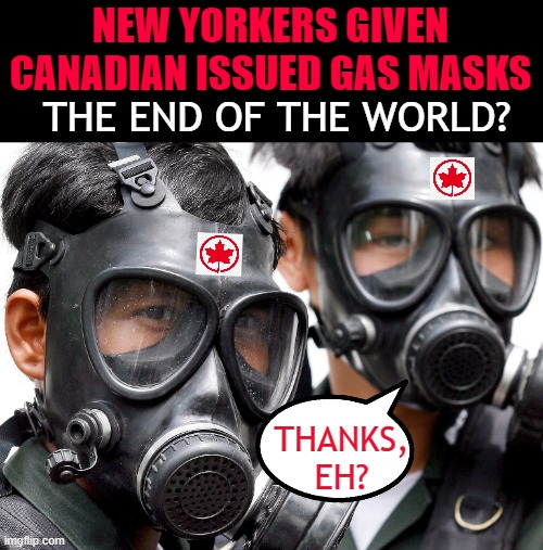 NEW YORKERS GIVEN
CANADIAN ISSUED GAS MASKS; THE END OF THE WORLD? THANKS, EH? | made w/ Imgflip meme maker