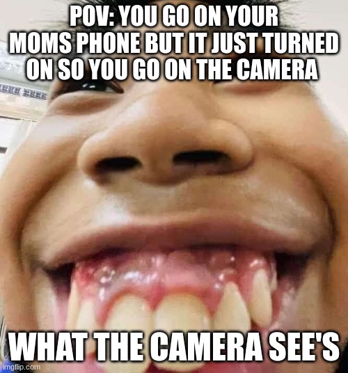 camera kid | POV: YOU GO ON YOUR MOMS PHONE BUT IT JUST TURNED ON SO YOU GO ON THE CAMERA; WHAT THE CAMERA SEE'S | image tagged in kids,stupid | made w/ Imgflip meme maker