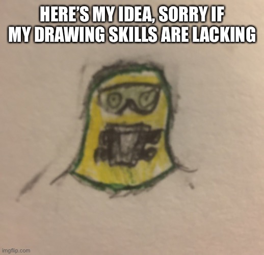HERE’S MY IDEA, SORRY IF MY DRAWING SKILLS ARE LACKING | made w/ Imgflip meme maker