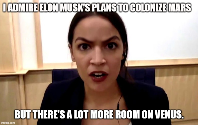 aoc | I ADMIRE ELON MUSK'S PLANS TO COLONIZE MARS; BUT THERE'S A LOT MORE ROOM ON VENUS. | image tagged in aoc,elon musk | made w/ Imgflip meme maker