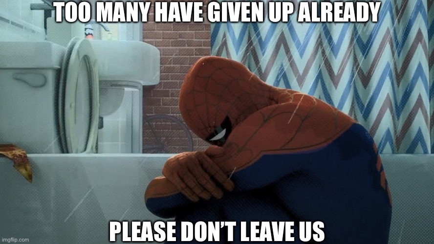 Spider-Man crying in the shower | TOO MANY HAVE GIVEN UP ALREADY PLEASE DON’T LEAVE US | image tagged in spider-man crying in the shower | made w/ Imgflip meme maker