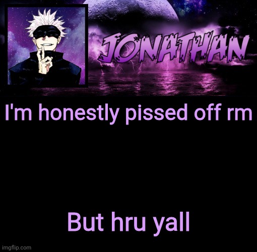 Jonathan's 9th Temp | I'm honestly pissed off rm; But hru yall | image tagged in jonathan's 9th temp | made w/ Imgflip meme maker