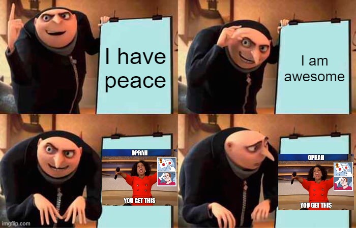 Image Chain 4 | I have peace; I am awesome | image tagged in memes,gru's plan,image chain | made w/ Imgflip meme maker