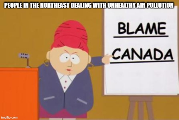 blame canada | PEOPLE IN THE NORTHEAST DEALING WITH UNHEALTHY AIR POLLUTION | image tagged in blame canada | made w/ Imgflip meme maker