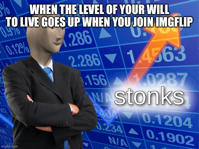 stonks | WHEN THE LEVEL OF YOUR WILL TO LIVE GOES UP WHEN YOU JOIN IMGFLIP | image tagged in stonks | made w/ Imgflip meme maker