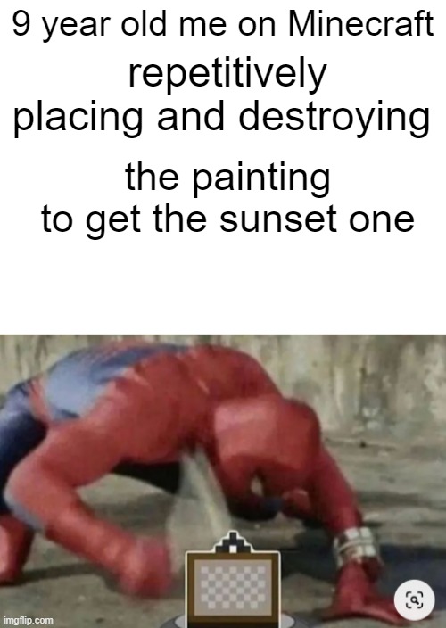 i kinda still do that tho | 9 year old me on Minecraft; repetitively placing and destroying; the painting 
to get the sunset one | image tagged in blank white template,memes,funny memes,childhood,minecraft,why are you reading the tags | made w/ Imgflip meme maker