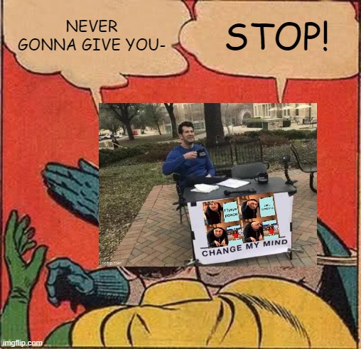 Image Chain 6 | NEVER GONNA GIVE YOU-; STOP! | image tagged in memes,batman slapping robin | made w/ Imgflip meme maker