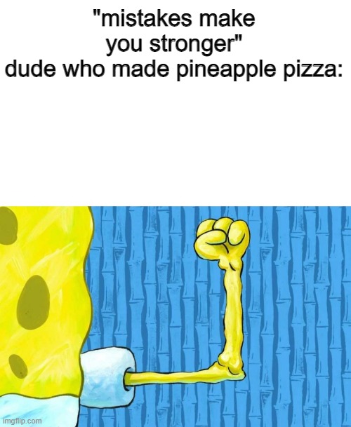 I know I know, but it's so good | "mistakes make you stronger"
dude who made pineapple pizza: | image tagged in spongebob weak arm,memes,mistakes make you stronger | made w/ Imgflip meme maker