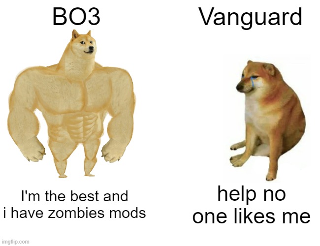 Cod Games be like: | BO3; Vanguard; I'm the best and i have zombies mods; help no one likes me | image tagged in memes,buff doge vs cheems | made w/ Imgflip meme maker