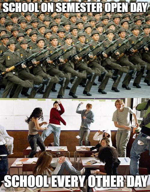 School be like | SCHOOL ON SEMESTER OPEN DAY; SCHOOL EVERY OTHER DAY | image tagged in north korean military march,classroom | made w/ Imgflip meme maker