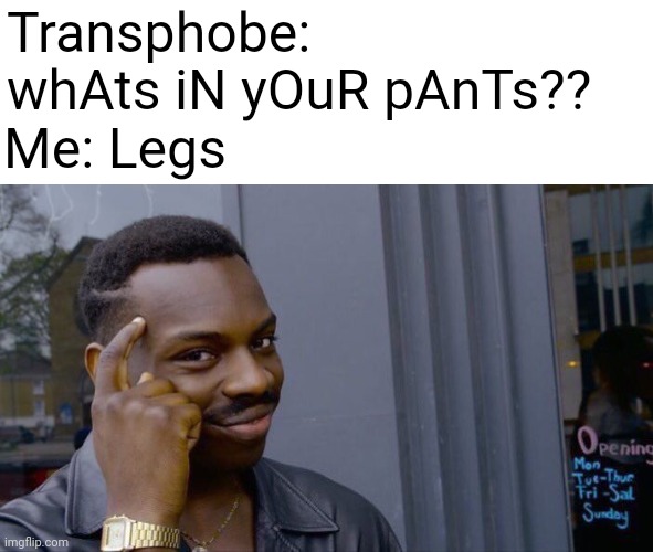Leg | Transphobe: whAts iN yOuR pAnTs?? Me: Legs | image tagged in memes,roll safe think about it | made w/ Imgflip meme maker
