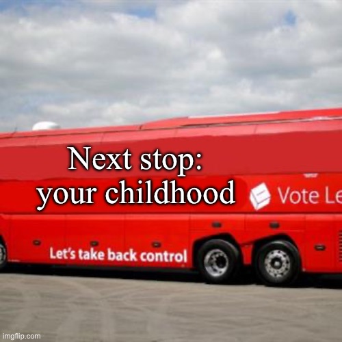 Brexit Bus | Next stop: your childhood | image tagged in brexit bus | made w/ Imgflip meme maker