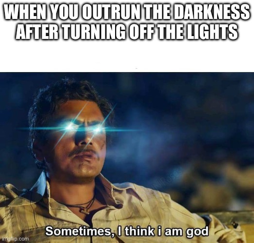 . | WHEN YOU OUTRUN THE DARKNESS AFTER TURNING OFF THE LIGHTS | image tagged in sometimes i think i am god | made w/ Imgflip meme maker