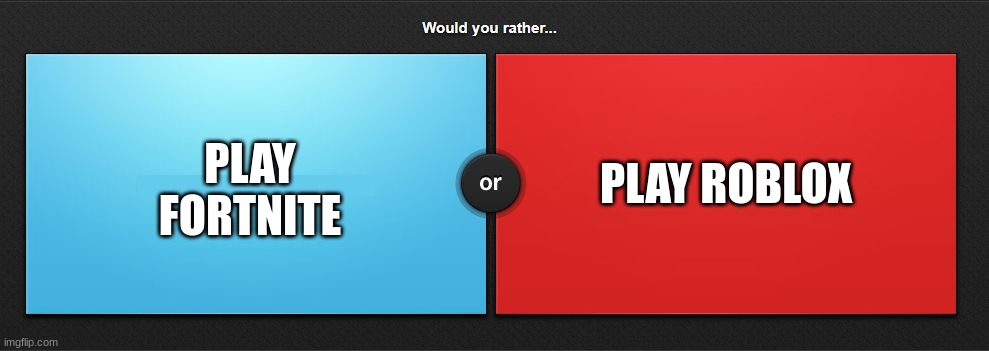 would you rather game addition | PLAY ROBLOX; PLAY FORTNITE | image tagged in would you rather,games,gaming,memes | made w/ Imgflip meme maker