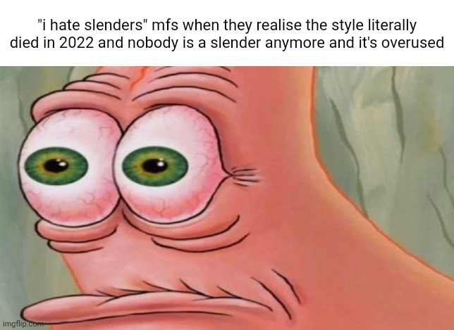 Patrick Stare | "i hate slenders" mfs when they realise the style literally died in 2022 and nobody is a slender anymore and it's overused | made w/ Imgflip meme maker