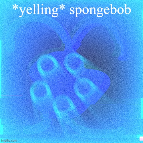 Below Zero | *yelling* spongebob | image tagged in below zero | made w/ Imgflip meme maker