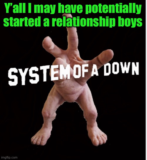 Hand creature | Y’all I may have potentially started a relationship boys | image tagged in hand creature | made w/ Imgflip meme maker