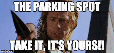 THE PARKING SPOT TAKE IT, IT'S YOURS!! | image tagged in AdviceAnimals | made w/ Imgflip meme maker