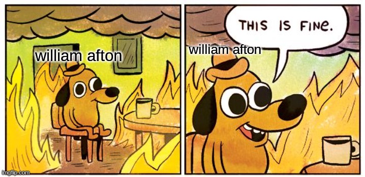 This Is Fine | william afton; william afton | image tagged in memes,fnaf | made w/ Imgflip meme maker