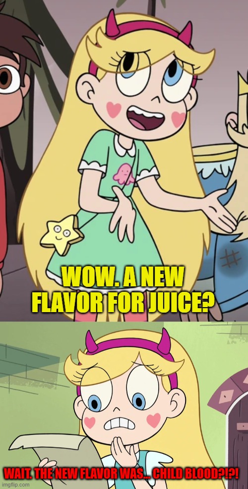 WOW. A NEW FLAVOR FOR JUICE? WAIT. THE NEW FLAVOR WAS... CHILD BLOOD?!?! | image tagged in star butterfly wtf did i just read | made w/ Imgflip meme maker