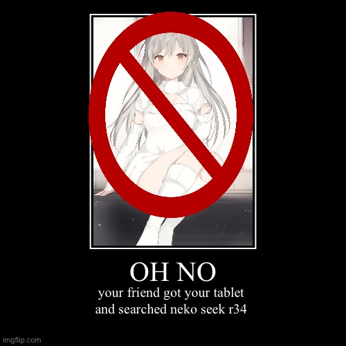 OH NO | your friend got your tablet
and searched neko seek r34 | image tagged in funny,demotivationals | made w/ Imgflip demotivational maker