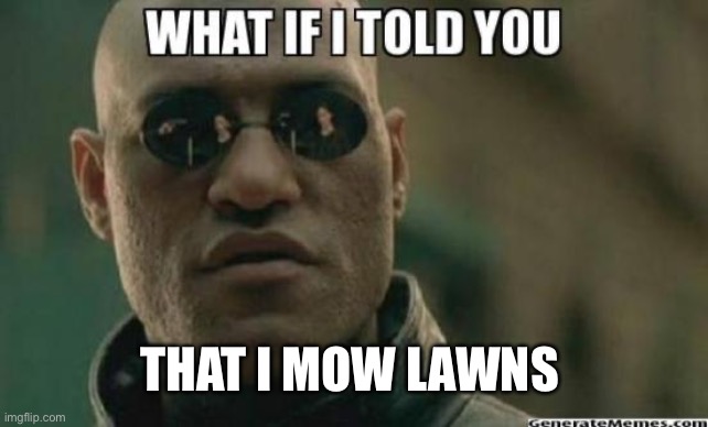 What If I Told You.... | THAT I MOW LAWNS | image tagged in what if i told you | made w/ Imgflip meme maker