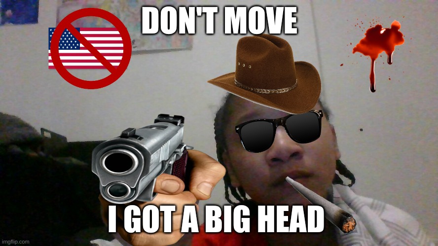 Dont MOVE | DON'T MOVE; I GOT A BIG HEAD | image tagged in funny memes | made w/ Imgflip meme maker