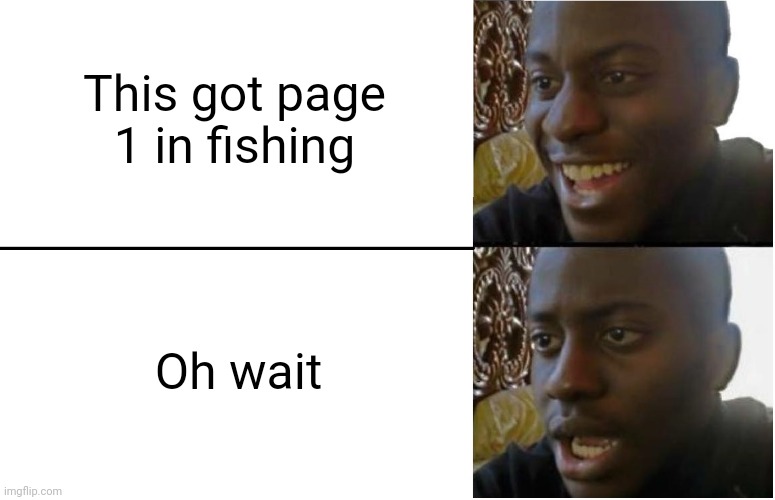 Disappointed Black Guy | This got page 1 in fishing Oh wait | image tagged in disappointed black guy | made w/ Imgflip meme maker