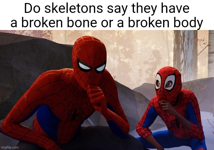 Meme #1,758 | Do skeletons say they have a broken bone or a broken body | image tagged in spider-verse meme,shower thoughts,skeleton,bones,body,funny | made w/ Imgflip meme maker