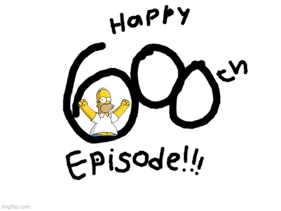 The Simpsons Happy 600th Episode!!! | image tagged in blank white template,the simpsons,episode,simpsons,celebration | made w/ Imgflip meme maker