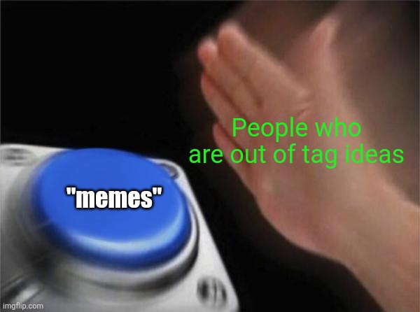 Meme #1,761 | People who are out of tag ideas; "memes" | image tagged in memes,blank nut button,relatable,imgflip,tags,true | made w/ Imgflip meme maker