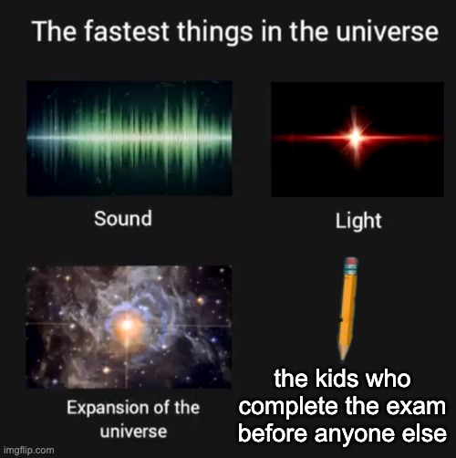 haha yes | the kids who complete the exam before anyone else | image tagged in fastest things in the universe,exams,school | made w/ Imgflip meme maker