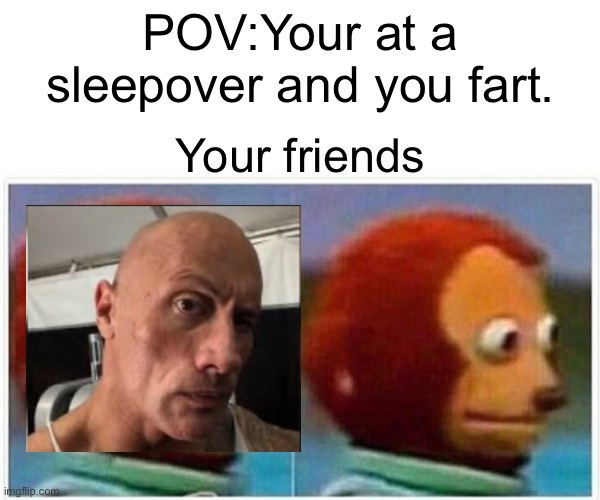 Monkey Puppet | POV:Your at a sleepover and you fart. Your friends | image tagged in memes,monkey puppet | made w/ Imgflip meme maker