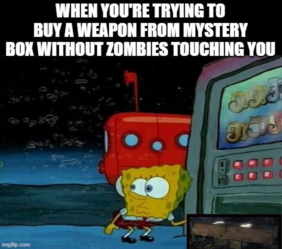 it feels so uncomfortable sometimes | WHEN YOU'RE TRYING TO BUY A WEAPON FROM MYSTERY BOX WITHOUT ZOMBIES TOUCHING YOU | image tagged in gaming | made w/ Imgflip meme maker