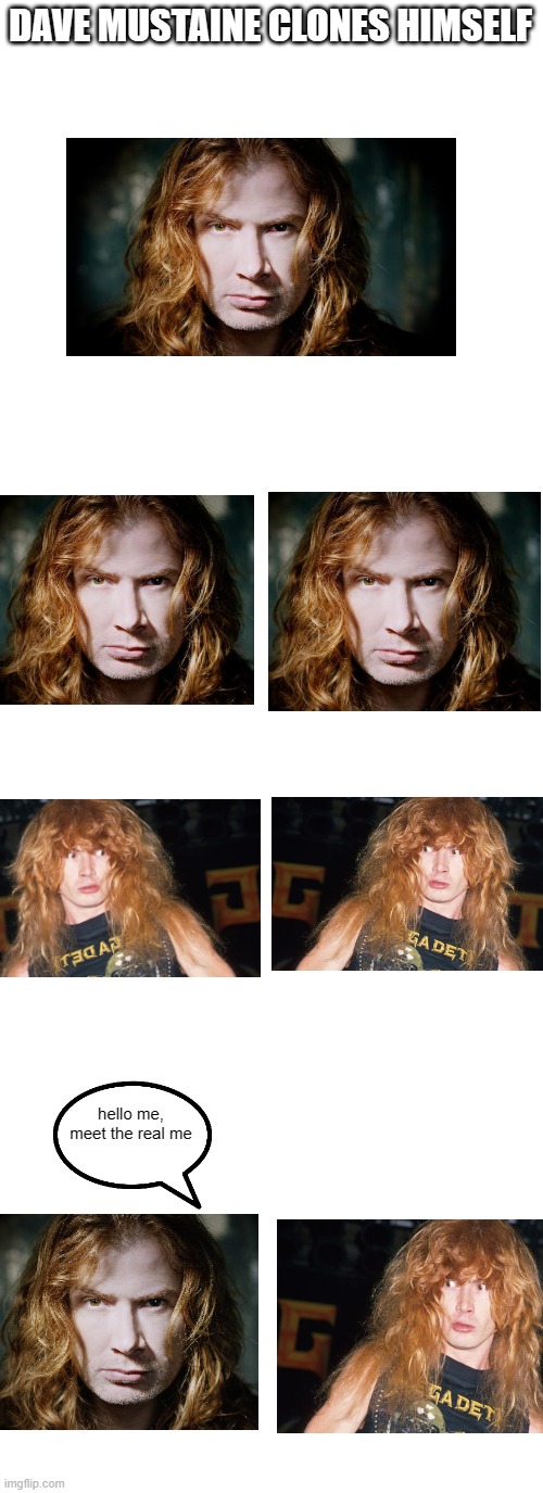 DAVE MUSTAINE CLONES HIMSELF; hello me, meet the real me | image tagged in memes,blank transparent square | made w/ Imgflip meme maker