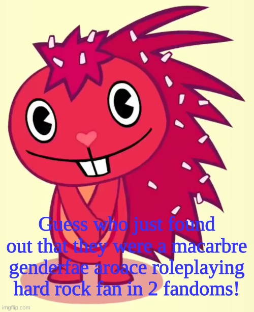 Cute Flaky (HTF) | Guess who just found out that they were a macarbre genderfae aroace roleplaying hard rock fan in 2 fandoms! | image tagged in cute flaky htf | made w/ Imgflip meme maker