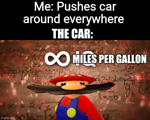 Infinite IQ Mario | Me: Pushes car around everywhere; THE CAR:; MILES PER GALLON | image tagged in infinite iq mario | made w/ Imgflip meme maker