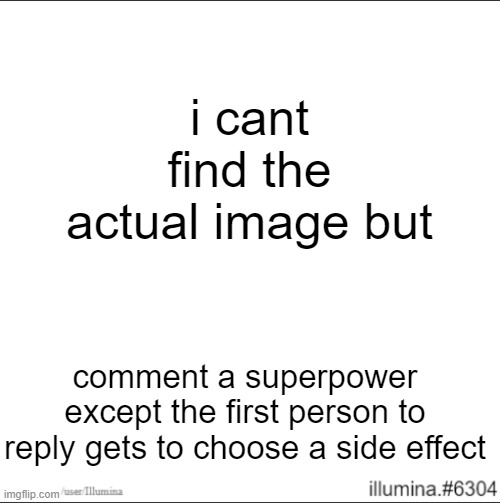 i cant find the actual image but; comment a superpower except the first person to reply gets to choose a side effect | made w/ Imgflip meme maker