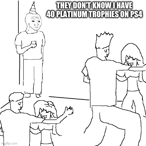 Platinum trophy | THEY DON’T KNOW I HAVE 40 PLATINUM TROPHIES ON PS4 | image tagged in they don't know | made w/ Imgflip meme maker