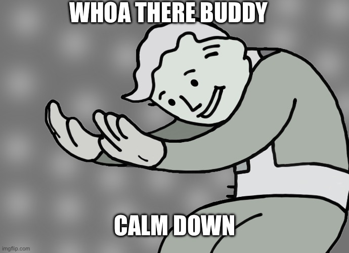 Hol up | WHOA THERE BUDDY CALM DOWN | image tagged in hol up | made w/ Imgflip meme maker