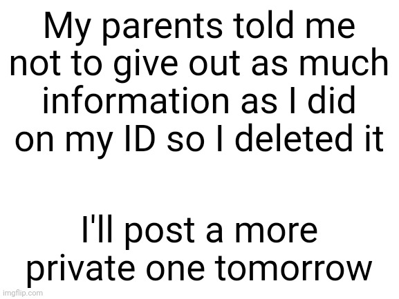 #1,766 | My parents told me not to give out as much information as I did on my ID so I deleted it; I'll post a more private one tomorrow | image tagged in blank white template | made w/ Imgflip meme maker