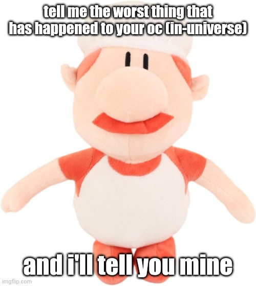 i mean something that canonically happened to them | tell me the worst thing that has happened to your oc (in-universe); and i'll tell you mine | image tagged in gustavo plushie | made w/ Imgflip meme maker