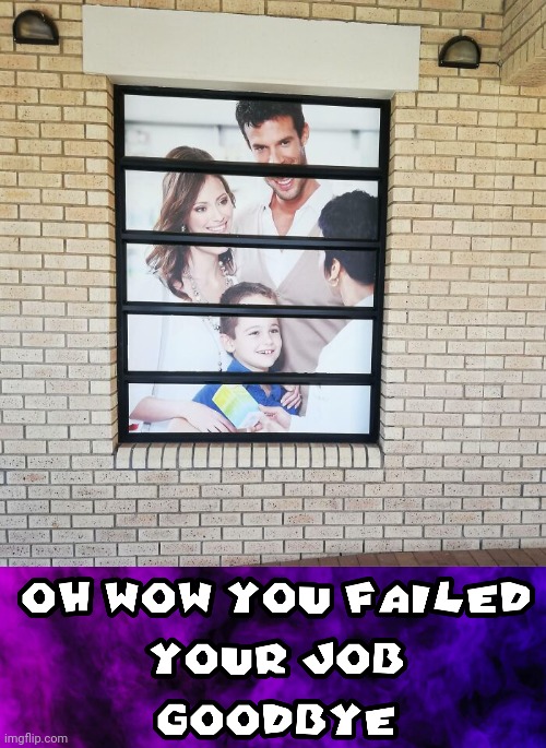 Window | image tagged in oh wow you failed your job goodbye,window,windows,design fails,you had one job,memes | made w/ Imgflip meme maker