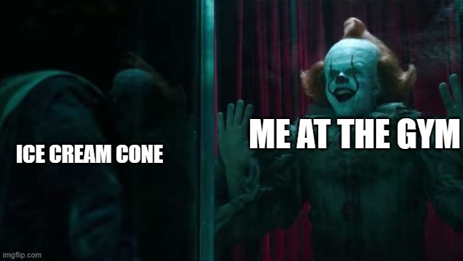 Yeet | ICE CREAM CONE; ME AT THE GYM | image tagged in pennywise it chapter 2 | made w/ Imgflip meme maker