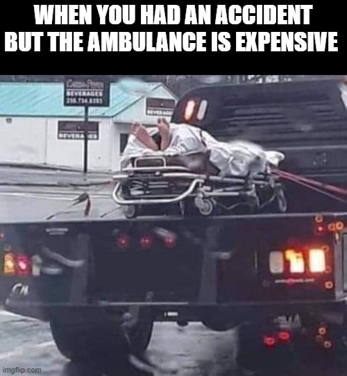 when the ambulance is expensive | WHEN YOU HAD AN ACCIDENT BUT THE AMBULANCE IS EXPENSIVE | image tagged in ambulance,memes,funny | made w/ Imgflip meme maker