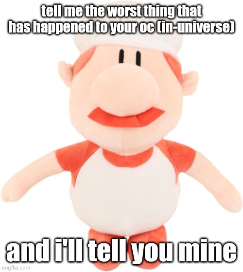 gustavo plushie | tell me the worst thing that has happened to your oc (in-universe); and i'll tell you mine | image tagged in gustavo plushie | made w/ Imgflip meme maker