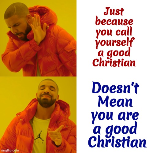 Lots Of Horrible People Calling Themselves "Good" Christians When They're Not | Just because
you call yourself
a good Christian; Doesn't Mean you are
a good  Christian | image tagged in memes,drake hotline bling,christianity,christians,fake christians,it's a cult | made w/ Imgflip meme maker
